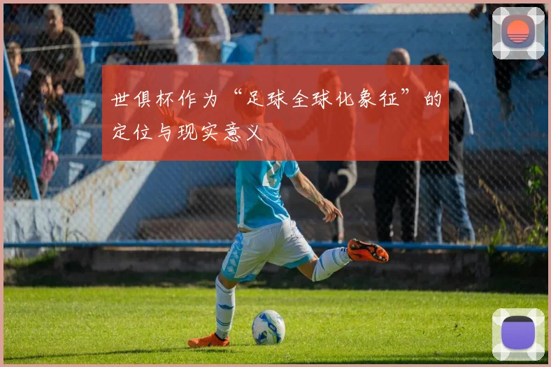 世俱杯作为“足球全球化象征”的定位与现实意义