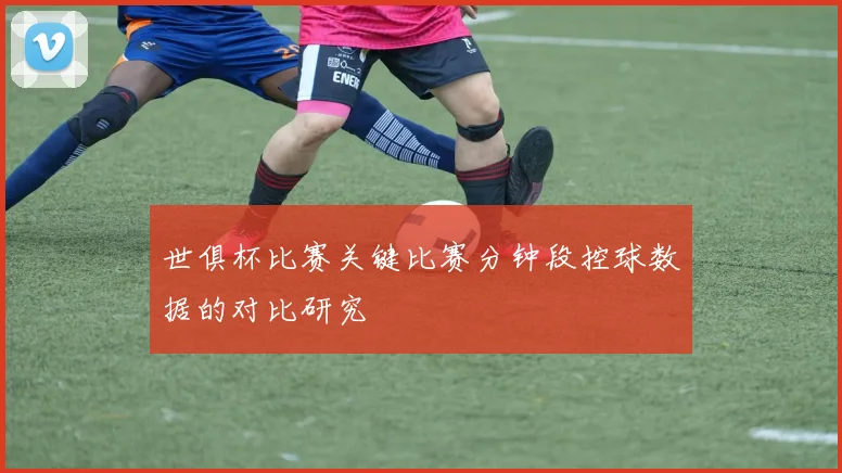 世俱杯比赛关键比赛分钟段控球数据的对比研究
