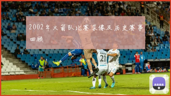 2002年火箭队比赛录像及历史赛事回顾