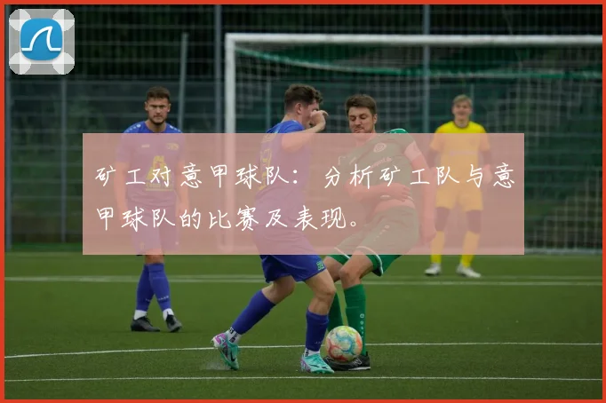 矿工对意甲球队:分析矿工队与意甲球队的比赛及表现。