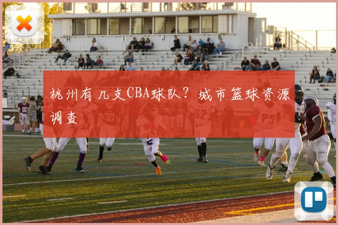 杭州有几支CBA球队?城市篮球资源调查