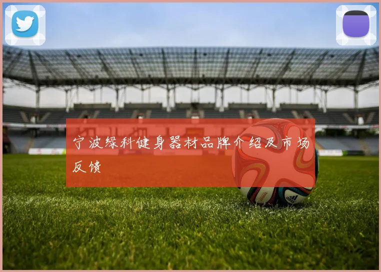 宁波绿科健身器材品牌介绍及市场反馈