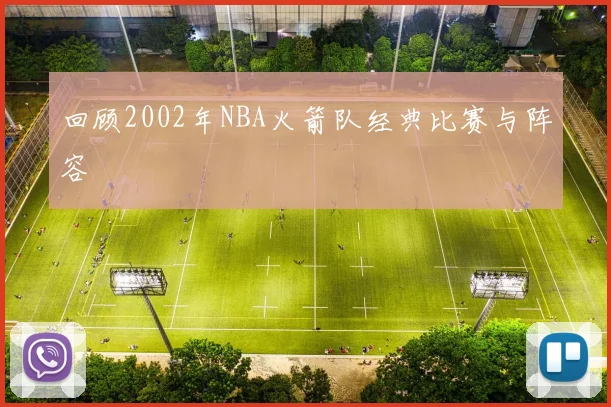 回顾2002年NBA火箭队经典比赛与阵容