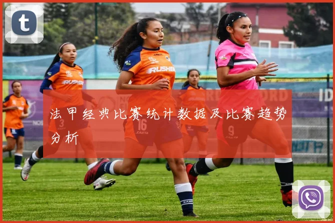 法甲经典比赛统计数据及比赛趋势分析