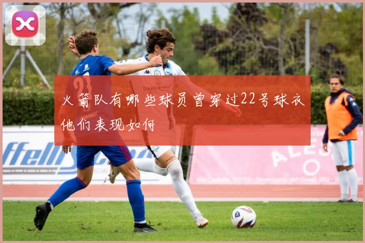 火箭队有哪些球员曾穿过22号球衣他们表现如何