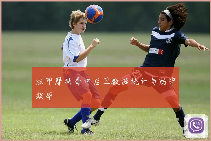 法甲摩纳哥中后卫数据统计与防守效率
