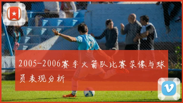 2005-2006赛季火箭队比赛录像与球员表现分析
