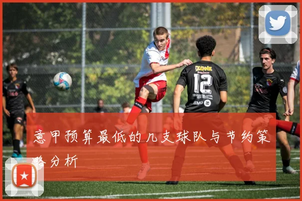 意甲预算最低的几支球队与节约策略分析