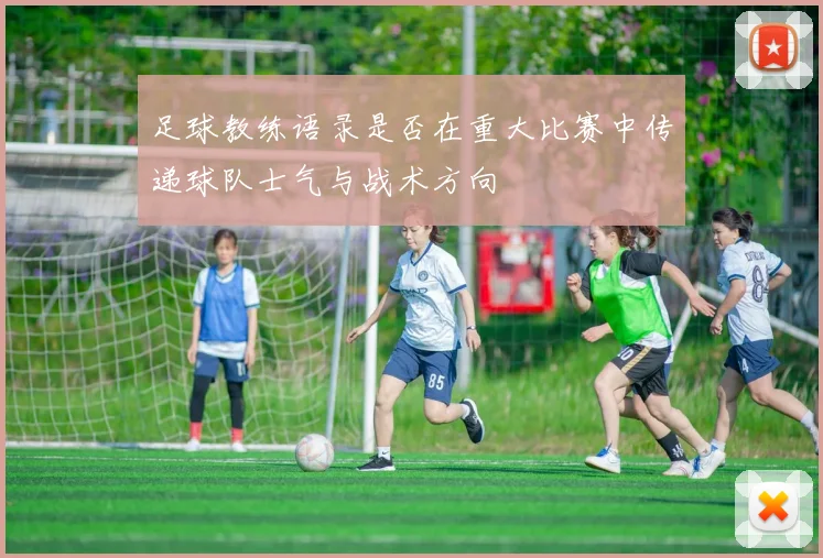足球教练语录是否在重大比赛中传递球队士气与战术方向