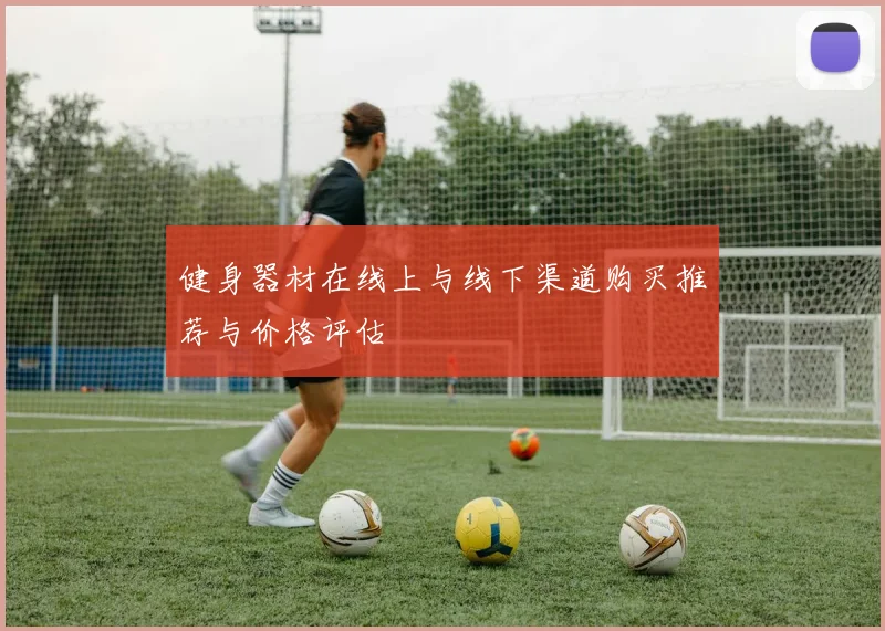 健身器材在线上与线下渠道购买推荐与价格评估